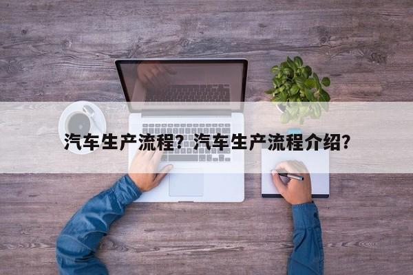 汽車生產(chǎn)流程？汽車生產(chǎn)流程介紹？