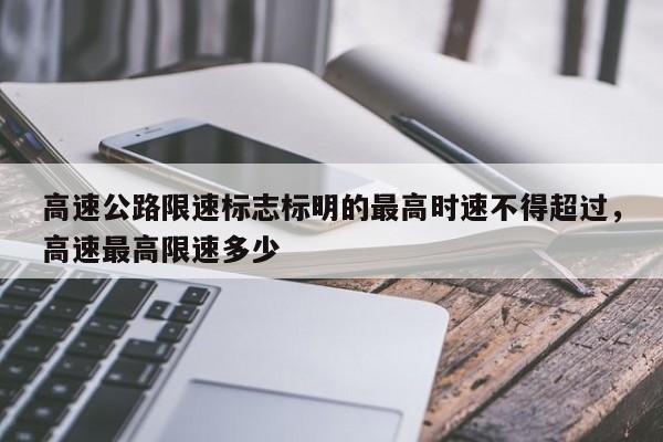 高速公路限速標(biāo)志標(biāo)明的最高時(shí)速不得超過，高速最高限速多少