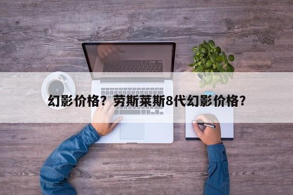幻影價格？勞斯萊斯8代幻影價格？