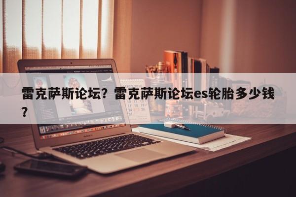 雷克薩斯論壇？雷克薩斯論壇es輪胎多少錢？