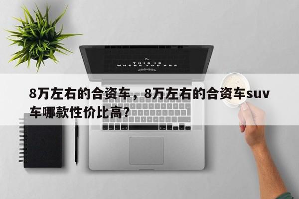8萬左右的合資車，8萬左右的合資車suv車哪款性價比高？