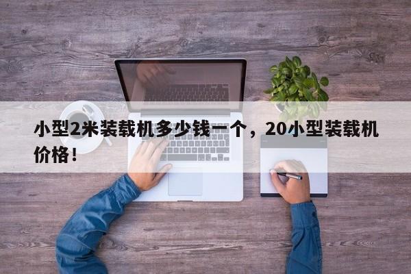 小型2米裝載機多少錢一個，20小型裝載機價格！