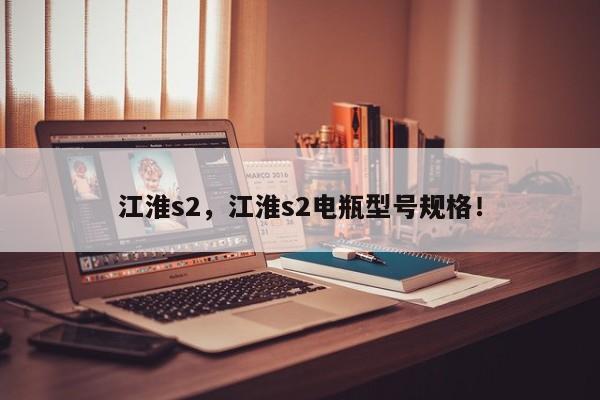 江淮s2，江淮s2電瓶型號(hào)規(guī)格！