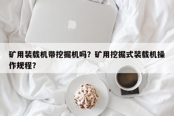 礦用裝載機(jī)帶挖掘機(jī)嗎？礦用挖掘式裝載機(jī)操作規(guī)程？