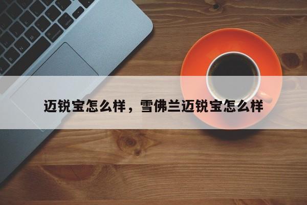 邁銳寶怎么樣，雪佛蘭邁銳寶怎么樣