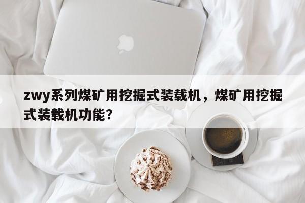zwy系列煤礦用挖掘式裝載機(jī)，煤礦用挖掘式裝載機(jī)功能？
