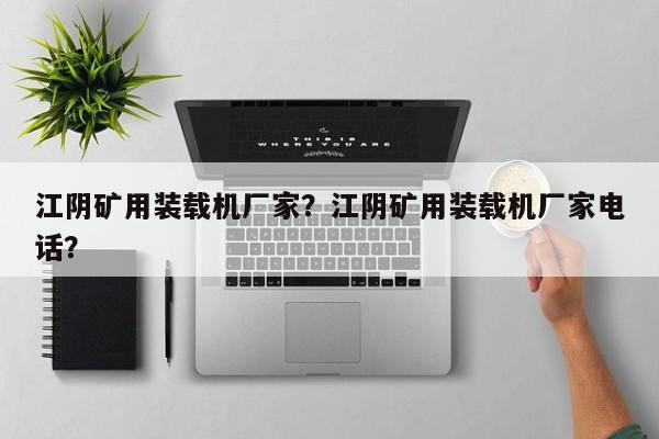 江陰礦用裝載機廠家？江陰礦用裝載機廠家電話？