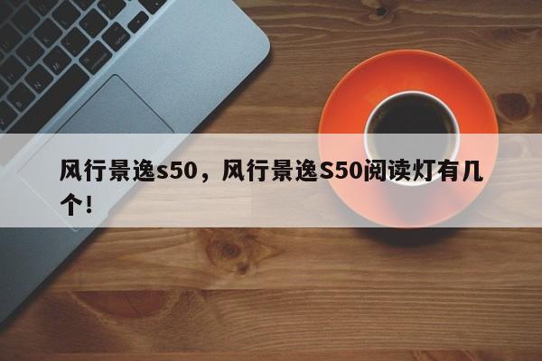 風(fēng)行景逸s50，風(fēng)行景逸S50閱讀燈有幾個(gè)！