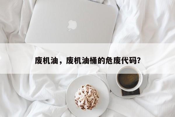 廢機油，廢機油桶的危廢代碼？