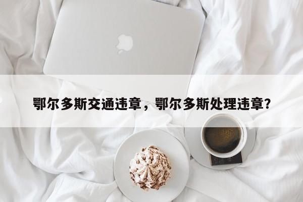 鄂爾多斯交通違章，鄂爾多斯處理違章？