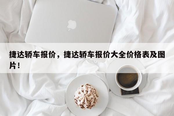 捷達(dá)轎車報價，捷達(dá)轎車報價大全價格表及圖片！
