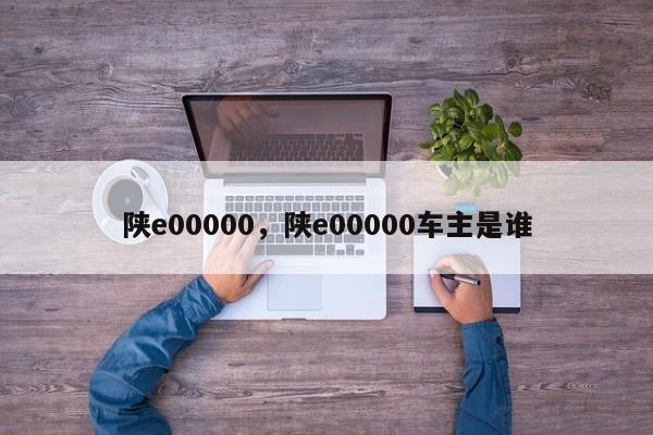 陜e00000，陜e00000車(chē)主是誰(shuí)