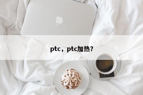 ptc，ptc加熱？