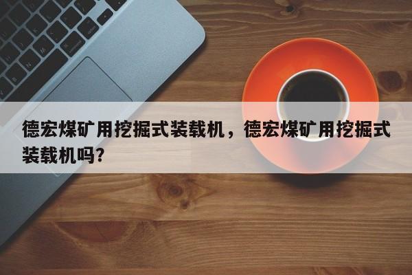 德宏煤礦用挖掘式裝載機，德宏煤礦用挖掘式裝載機嗎？