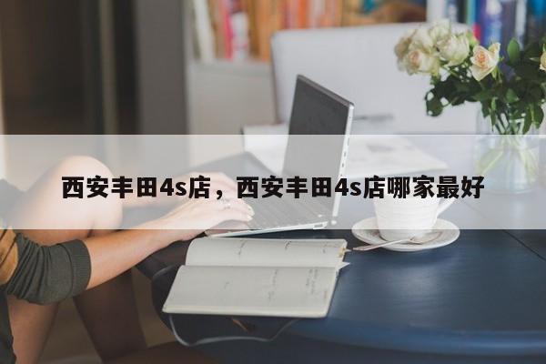 西安豐田4s店，西安豐田4s店哪家最好
