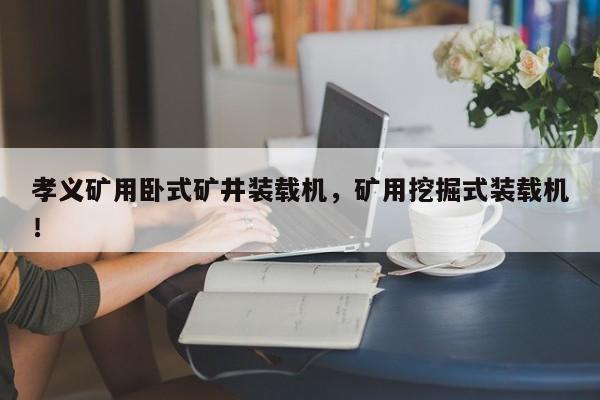 孝義礦用臥式礦井裝載機，礦用挖掘式裝載機！