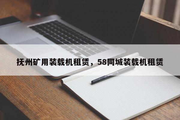 撫州礦用裝載機租賃，58同城裝載機租賃