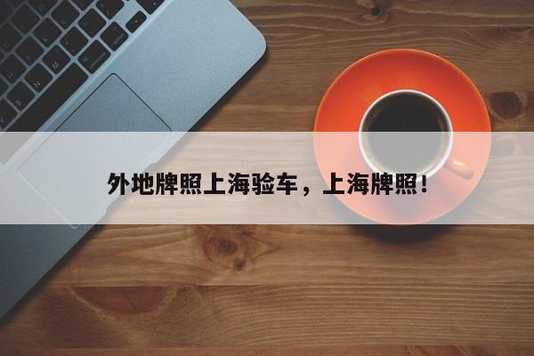 外地牌照上海驗(yàn)車，上海牌照！