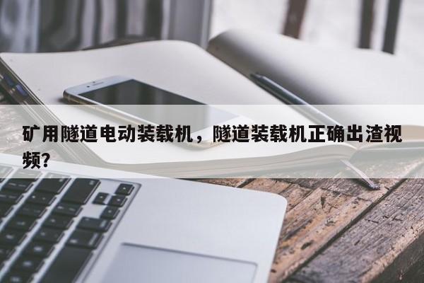 礦用隧道電動(dòng)裝載機(jī)，隧道裝載機(jī)正確出渣視頻？
