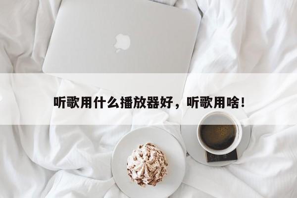 聽(tīng)歌用什么播放器好，聽(tīng)歌用啥！