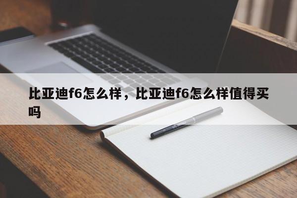 比亞迪f6怎么樣，比亞迪f6怎么樣值得買嗎