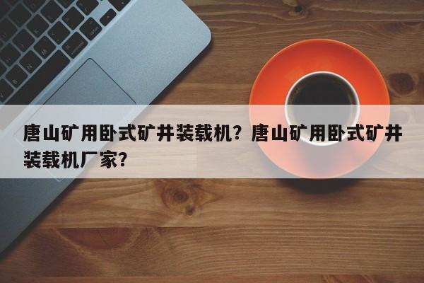 唐山礦用臥式礦井裝載機(jī)？唐山礦用臥式礦井裝載機(jī)廠家？