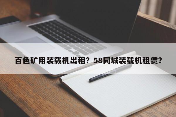 百色礦用裝載機出租？58同城裝載機租賃？