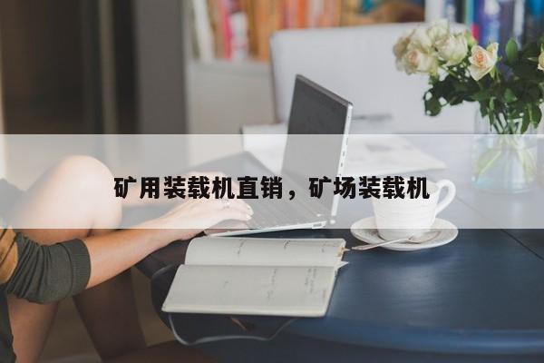 礦用裝載機直銷，礦場裝載機