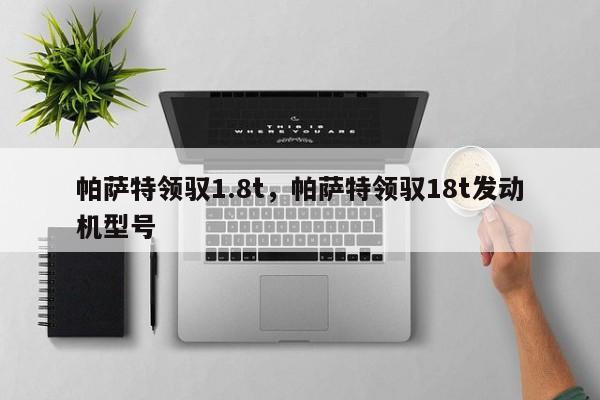 帕薩特領(lǐng)馭1.8t，帕薩特領(lǐng)馭18t發(fā)動(dòng)機(jī)型號(hào)
