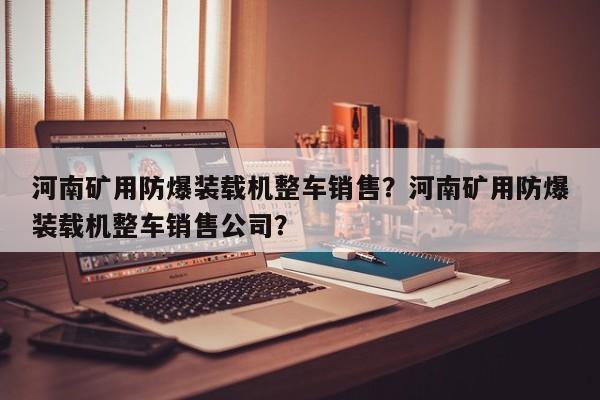 河南礦用防爆裝載機整車銷售？河南礦用防爆裝載機整車銷售公司？