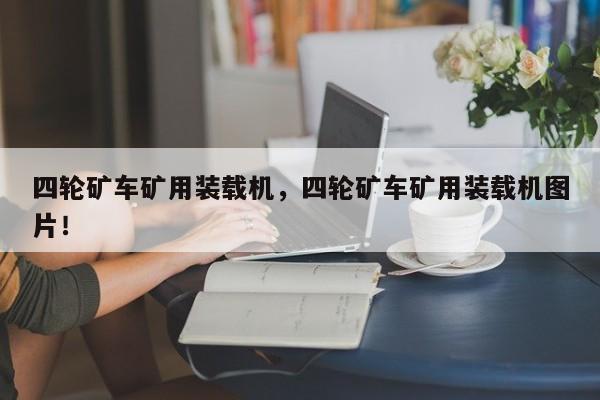 四輪礦車礦用裝載機(jī)，四輪礦車礦用裝載機(jī)圖片！