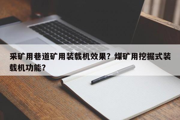 采礦用巷道礦用裝載機效果？煤礦用挖掘式裝載機功能？