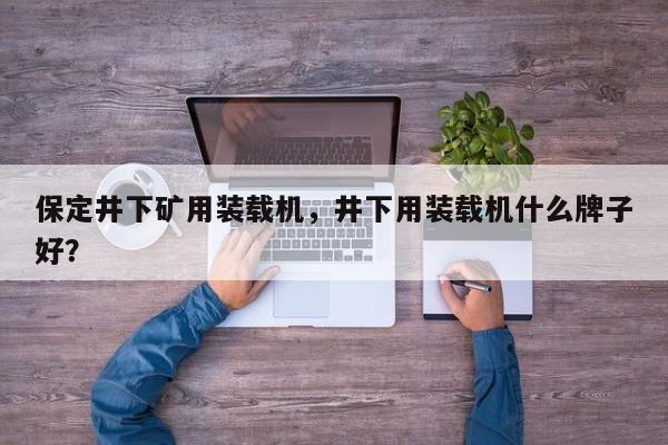 保定井下礦用裝載機，井下用裝載機什么牌子好？