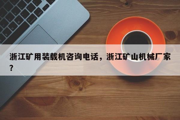 浙江礦用裝載機(jī)咨詢電話，浙江礦山機(jī)械廠家？