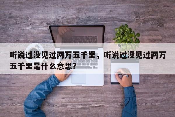 聽說過沒見過兩萬五千里，聽說過沒見過兩萬五千里是什么意思？