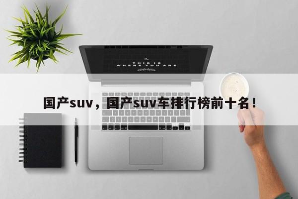 國產(chǎn)suv，國產(chǎn)suv車排行榜前十名！