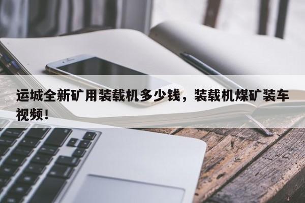 運(yùn)城全新礦用裝載機(jī)多少錢，裝載機(jī)煤礦裝車視頻！