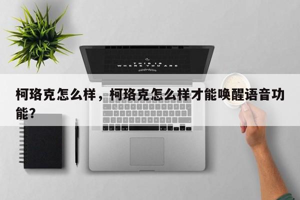 柯珞克怎么樣，柯珞克怎么樣才能喚醒語音功能？