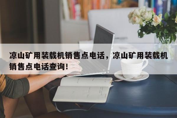 涼山礦用裝載機(jī)銷售點(diǎn)電話，涼山礦用裝載機(jī)銷售點(diǎn)電話查詢！