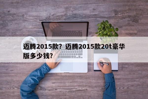 邁騰2015款？邁騰2015款20t豪華版多少錢？