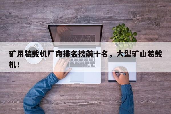 礦用裝載機廠商排名榜前十名，大型礦山裝載機！