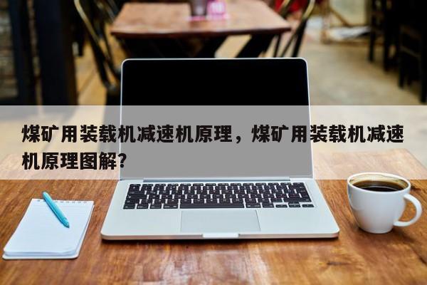 煤礦用裝載機(jī)減速機(jī)原理，煤礦用裝載機(jī)減速機(jī)原理圖解？