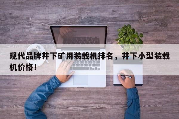 現(xiàn)代品牌井下礦用裝載機(jī)排名，井下小型裝載機(jī)價(jià)格！
