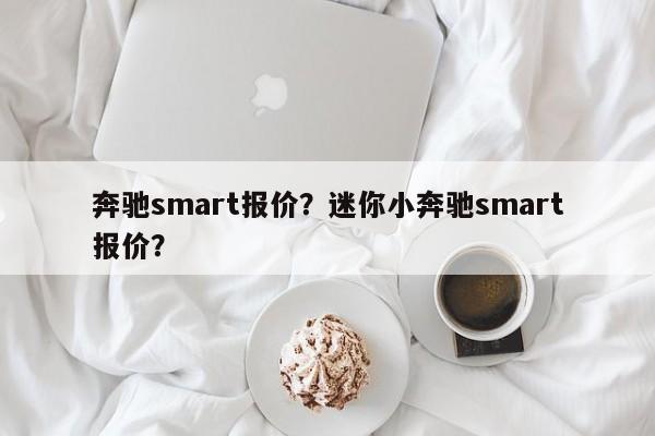 奔馳smart報(bào)價(jià)？迷你小奔馳smart報(bào)價(jià)？