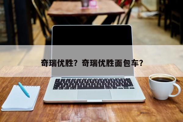 奇瑞優(yōu)勝？奇瑞優(yōu)勝面包車？