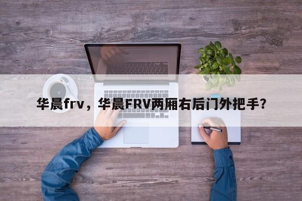 華晨frv，華晨FRV兩廂右后門外把手？