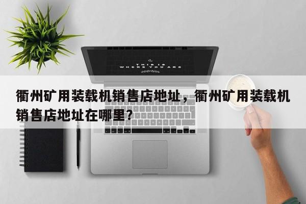衢州礦用裝載機銷售店地址，衢州礦用裝載機銷售店地址在哪里？