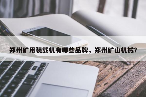 鄭州礦用裝載機(jī)有哪些品牌，鄭州礦山機(jī)械？