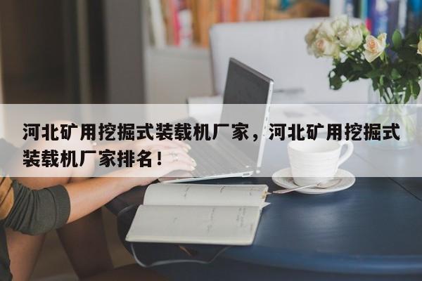 河北礦用挖掘式裝載機廠家，河北礦用挖掘式裝載機廠家排名！