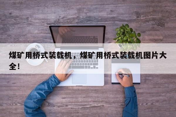 煤礦用橋式裝載機(jī)，煤礦用橋式裝載機(jī)圖片大全！